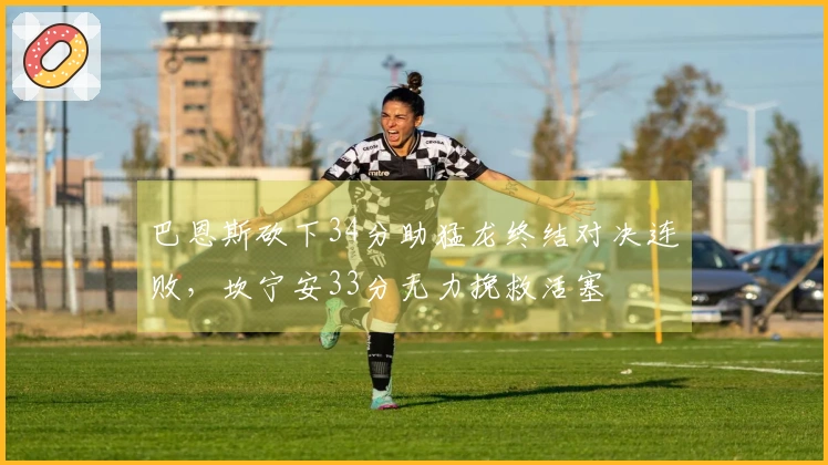 巴恩斯砍下34分助猛龙终结对决连败，坎宁安33分无力挽救活塞