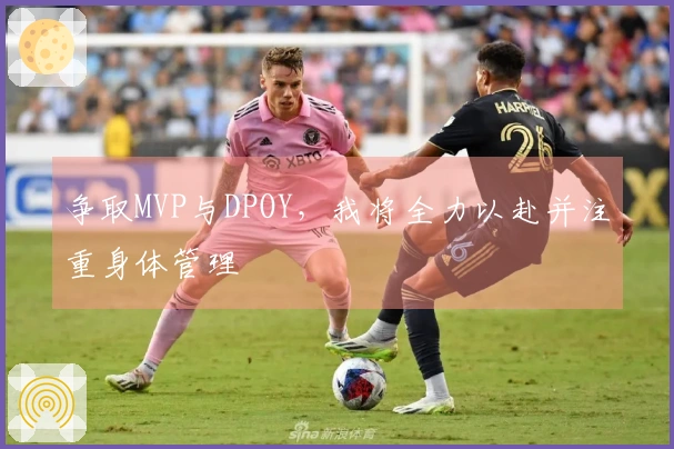 争取MVP与DPOY，我将全力以赴并注重身体管理