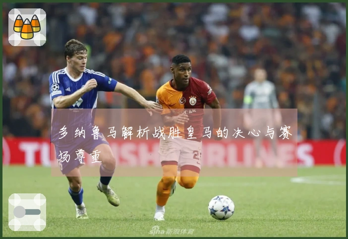 多纳鲁马解析战胜皇马的决心与赛场尊重