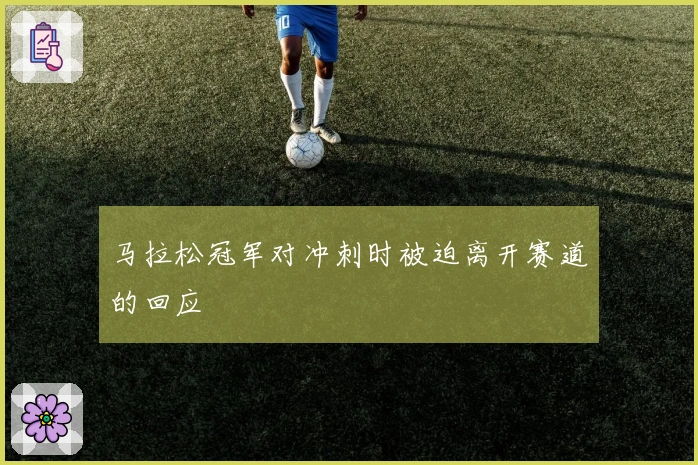 马拉松冠军对冲刺时被迫离开赛道的回应