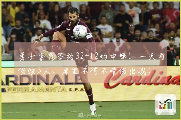 勇士紧急签约32+12的中锋！一天内伤缺3人，库里不得不带伤出战！