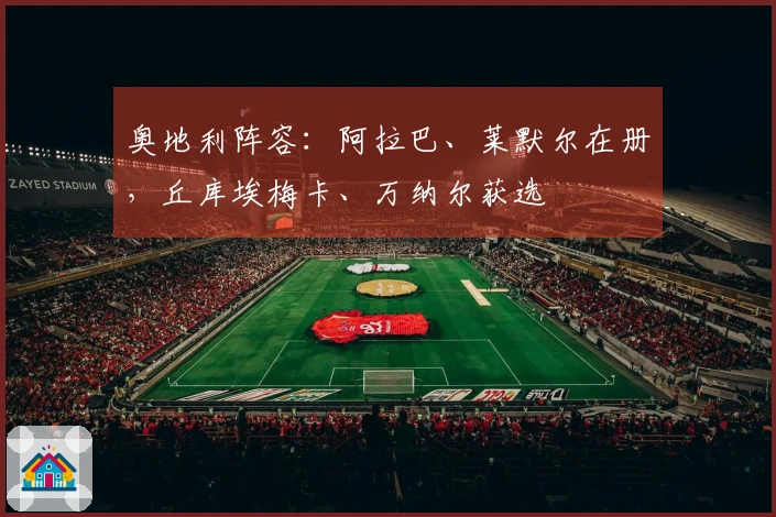 奥地利阵容：阿拉巴、莱默尔在册，丘库埃梅卡、万纳尔获选