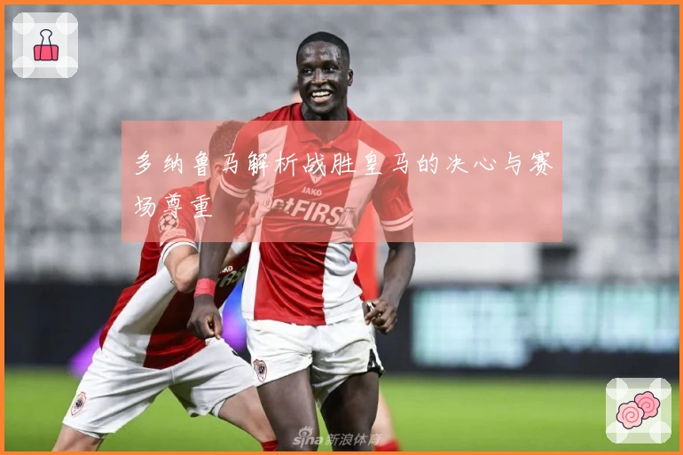 多纳鲁马解析战胜皇马的决心与赛场尊重