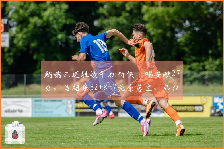 鹈鹕三连胜战平独行侠！锡安献27分，马绍尔32+8+7无奈落空，弗拉格贡献21+7+8