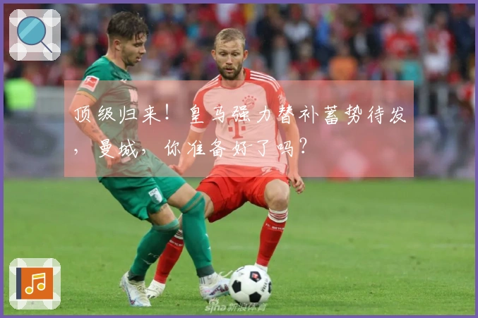 顶级归来！皇马强力替补蓄势待发，曼城，你准备好了吗？