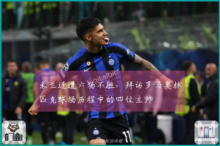 米兰连遭六场不胜，拜访罗马奥林匹克球场历程中的四位主帅