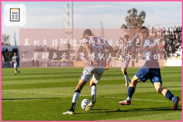莱利支持阿德巴约83分的出色发挥：质疑声音只是博取关注和流量的胡说八道