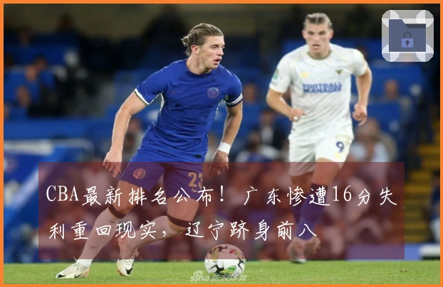 CBA最新排名公布！广东惨遭16分失利重回现实，辽宁跻身前八