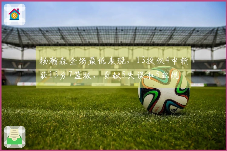 杨瀚森全场最低表现，13投仅4中斩获13分7篮板，贡献5失误和5犯规