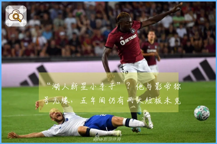 “湖人新星小李子”？他与影帝称号无缘，五年间仍有两大短板未克服，难以成为二当家